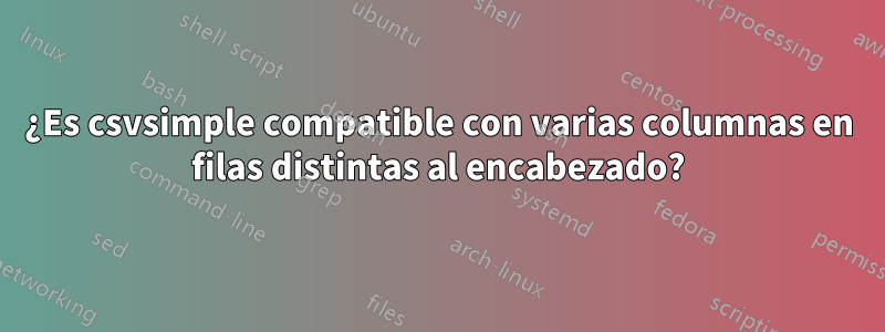 ¿Es csvsimple compatible con varias columnas en filas distintas al encabezado?