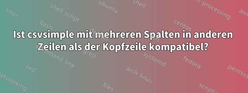 Ist csvsimple mit mehreren Spalten in anderen Zeilen als der Kopfzeile kompatibel?