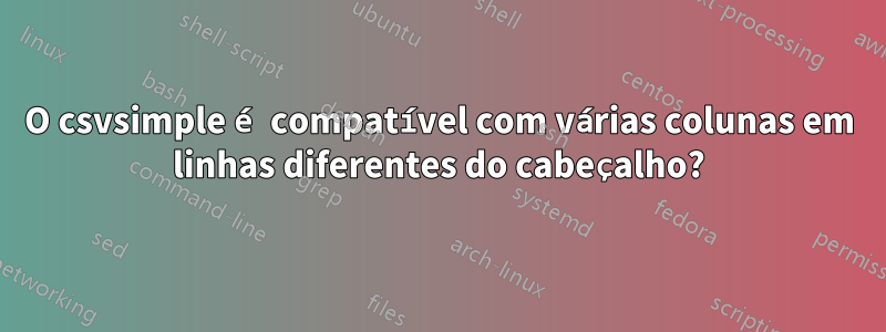 O csvsimple é compatível com várias colunas em linhas diferentes do cabeçalho?