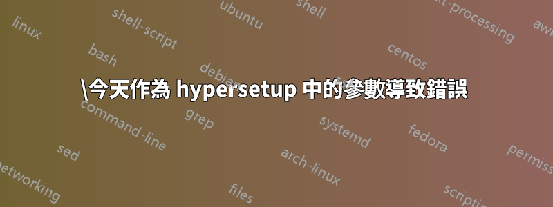 \今天作為 hypersetup 中的參數導致錯誤