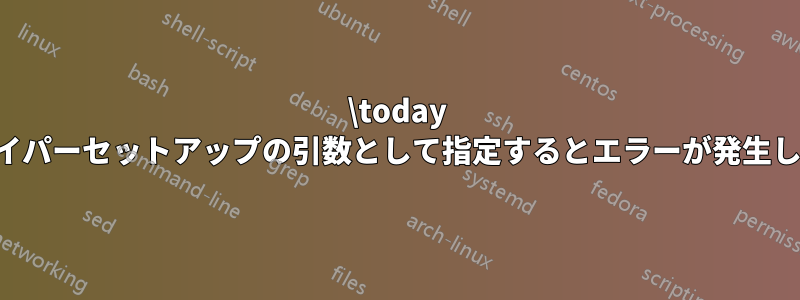 \today をハイパーセットアップの引数として指定するとエラーが発生します