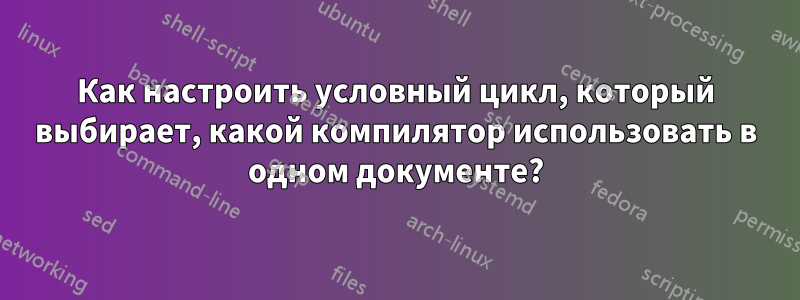 Как настроить условный цикл, который выбирает, какой компилятор использовать в одном документе?