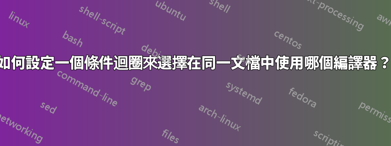 如何設定一個條件迴圈來選擇在同一文檔中使用哪個編譯器？