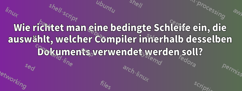 Wie richtet man eine bedingte Schleife ein, die auswählt, welcher Compiler innerhalb desselben Dokuments verwendet werden soll?