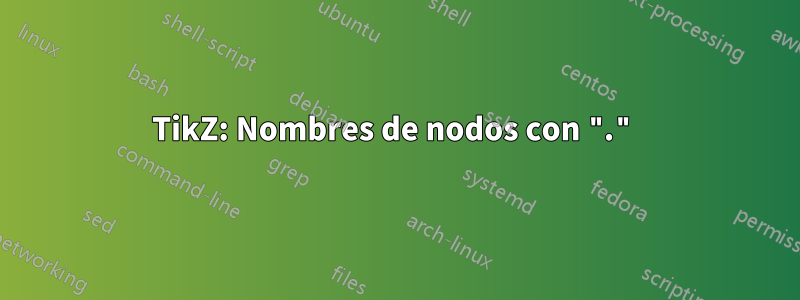 TikZ: Nombres de nodos con "."