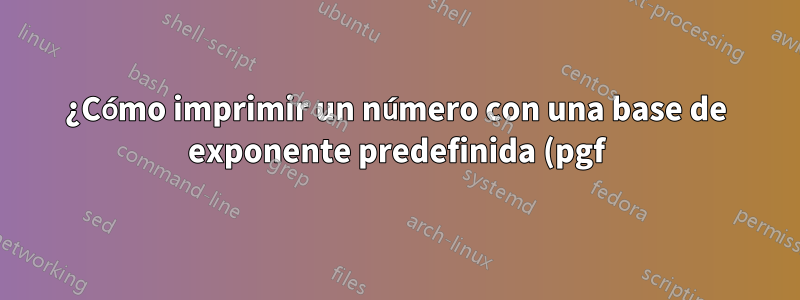¿Cómo imprimir un número con una base de exponente predefinida (pgf)?