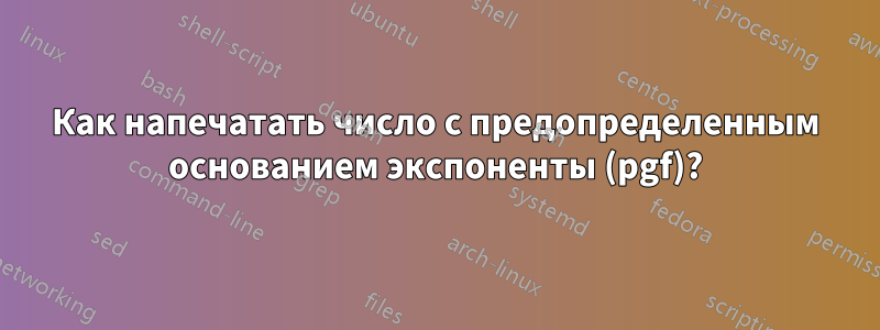 Как напечатать число с предопределенным основанием экспоненты (pgf)?