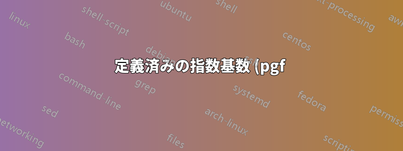 定義済みの指数基数 (pgf) で数値を印刷するにはどうすればよいでしょうか?
