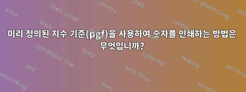 미리 정의된 지수 기준(pgf)을 사용하여 숫자를 인쇄하는 방법은 무엇입니까?