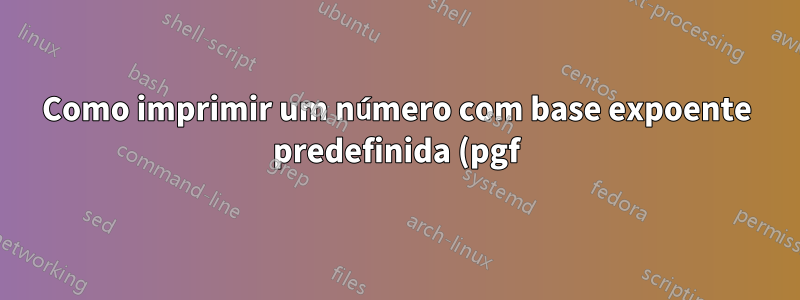 Como imprimir um número com base expoente predefinida (pgf)?