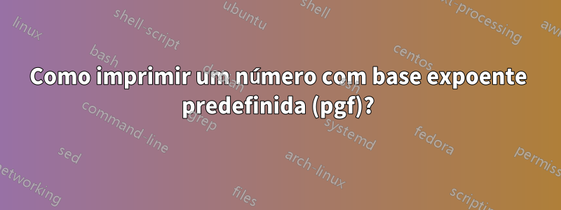 Como imprimir um número com base expoente predefinida (pgf)?