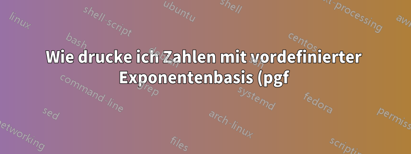 Wie drucke ich Zahlen mit vordefinierter Exponentenbasis (pgf)?