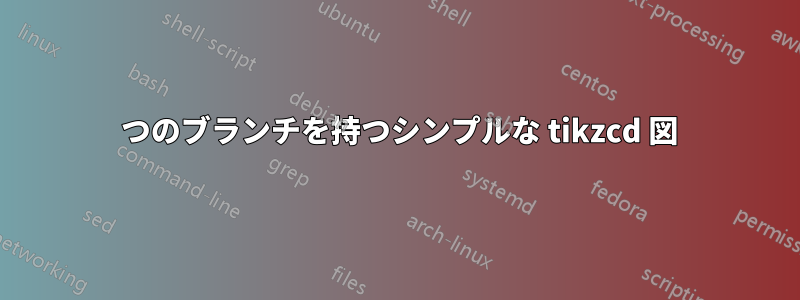 1 つのブランチを持つシンプルな tikzcd 図