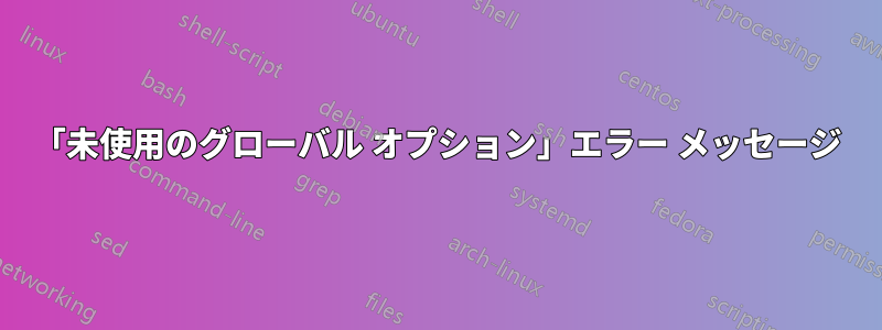 「未使用のグローバル オプション」エラー メッセージ