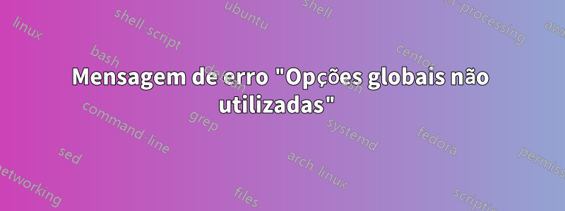 Mensagem de erro "Opções globais não utilizadas"