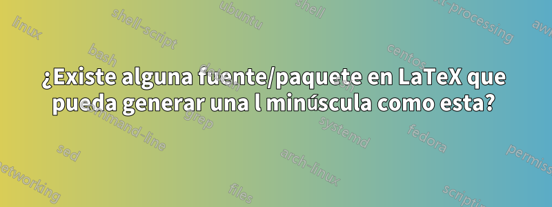 ¿Existe alguna fuente/paquete en LaTeX que pueda generar una l minúscula como esta?