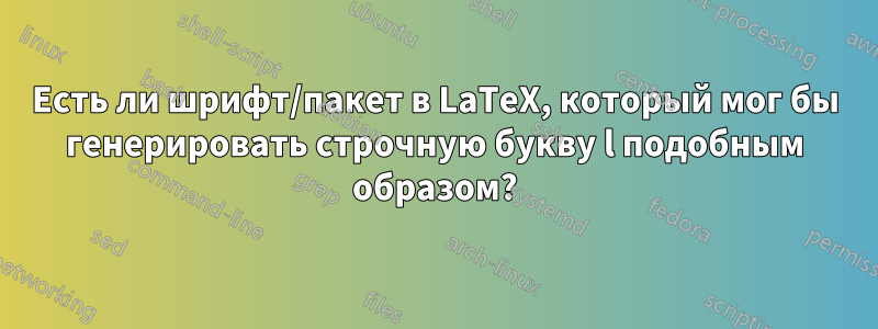 Есть ли шрифт/пакет в LaTeX, который мог бы генерировать строчную букву l подобным образом?