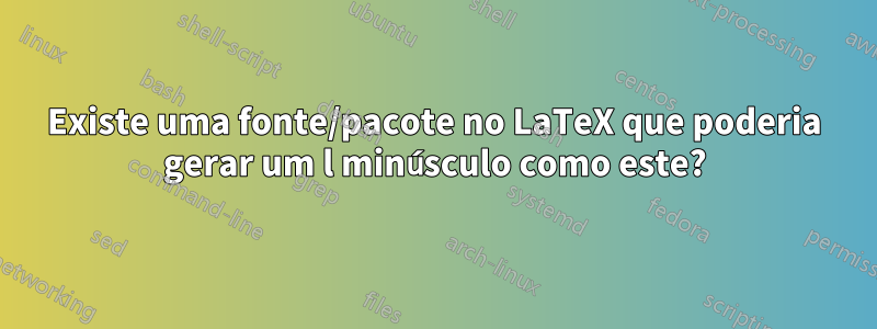 Existe uma fonte/pacote no LaTeX que poderia gerar um l minúsculo como este?