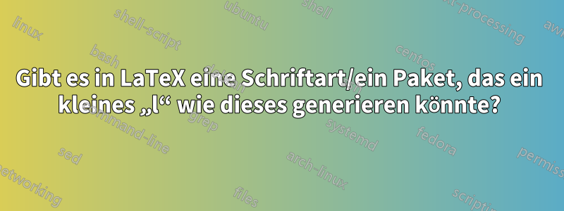 Gibt es in LaTeX eine Schriftart/ein Paket, das ein kleines „l“ wie dieses generieren könnte?