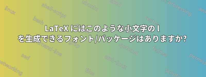 LaTeX にはこのような小文字の l を生成できるフォント/パッケージはありますか?