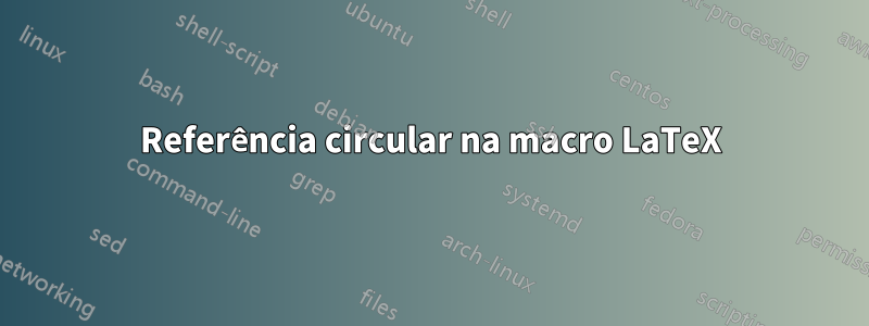 Referência circular na macro LaTeX