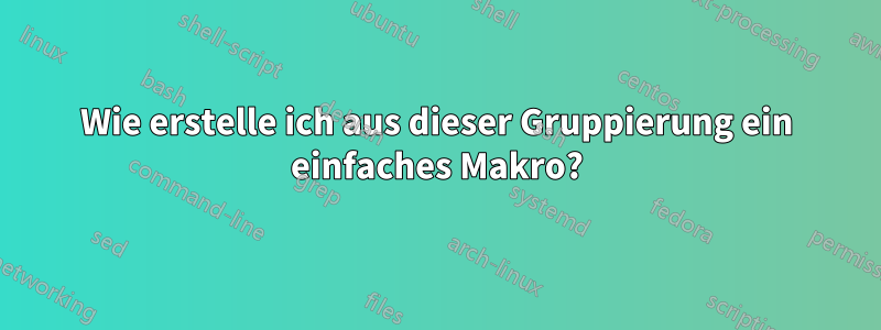 Wie erstelle ich aus dieser Gruppierung ein einfaches Makro?