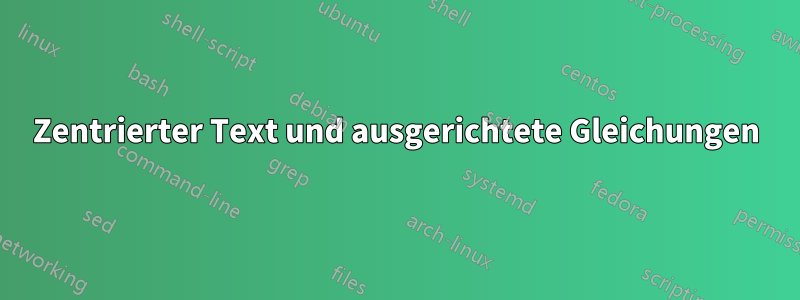 Zentrierter Text und ausgerichtete Gleichungen