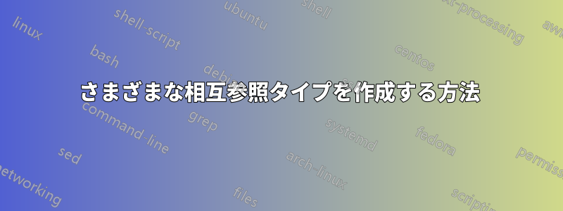 さまざまな相互参照タイプを作成する方法