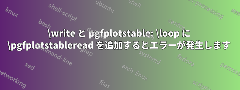 \write と pgfplotstable: \loop に \pgfplotstableread を追加するとエラーが発生します