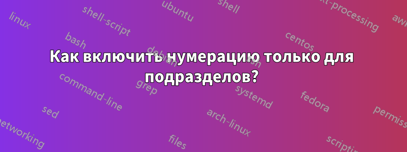 Как включить нумерацию только для подразделов?