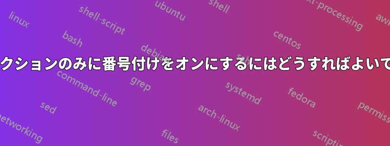 サブセクションのみに番号付けをオンにするにはどうすればよいですか?