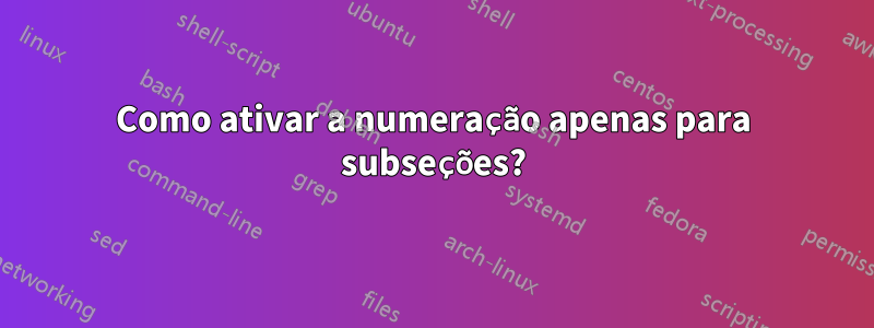 Como ativar a numeração apenas para subseções?