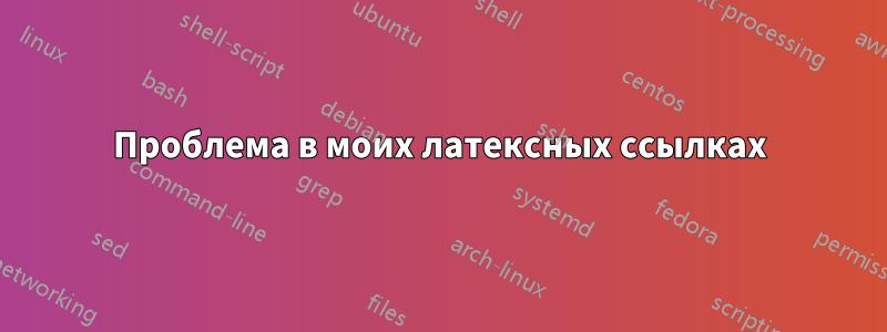 Проблема в моих латексных ссылках