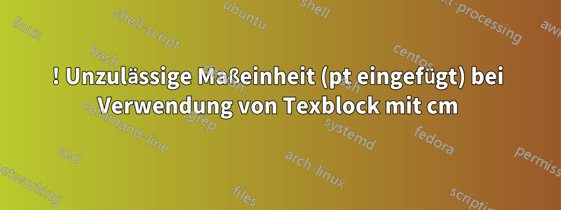 ! Unzulässige Maßeinheit (pt eingefügt) bei Verwendung von Texblock mit cm