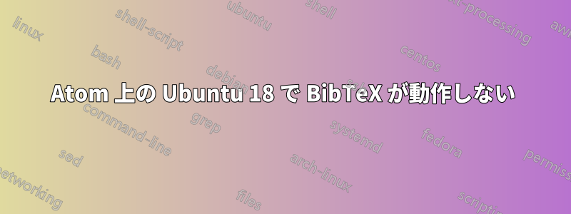 Atom 上の Ubuntu 18 で BibTeX が動作しない