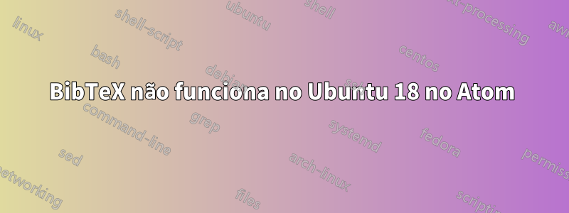 BibTeX não funciona no Ubuntu 18 no Atom