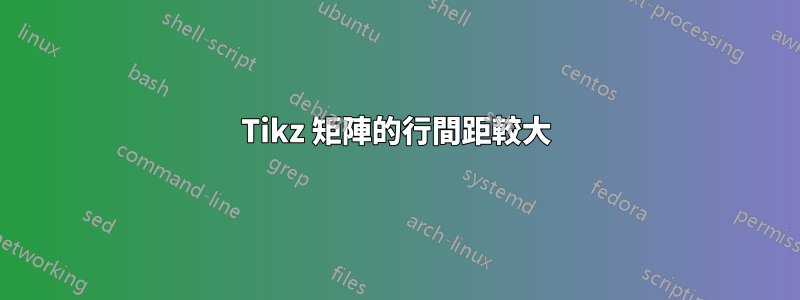 Tikz 矩陣的行間距較大