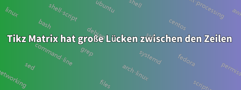 Tikz Matrix hat große Lücken zwischen den Zeilen