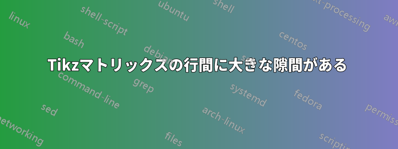 Tikzマトリックスの行間に大きな隙間がある