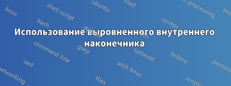 Использование выровненного внутреннего наконечника