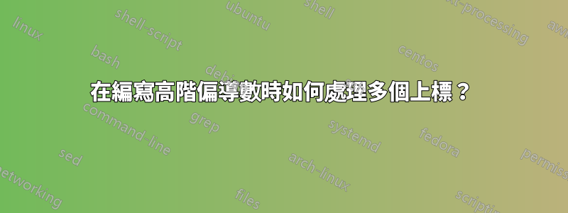 在編寫高階偏導數時如何處理多個上標？