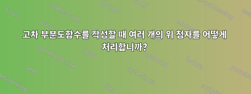 고차 부분도함수를 작성할 때 여러 개의 위 첨자를 어떻게 처리합니까?