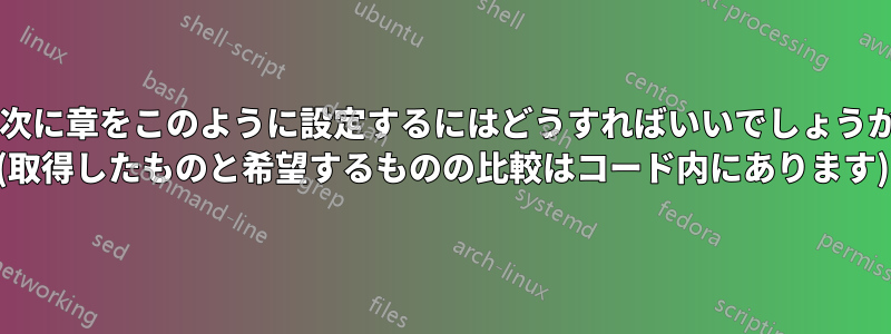 目次に章をこのように設定するにはどうすればいいでしょうか? (取得したものと希望するものの比較はコード内にあります)