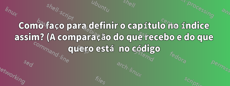 Como faço para definir o capítulo no índice assim? (A comparação do que recebo e do que quero está no código)