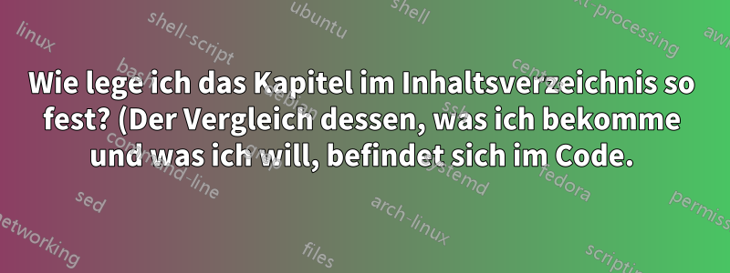 Wie lege ich das Kapitel im Inhaltsverzeichnis so fest? (Der Vergleich dessen, was ich bekomme und was ich will, befindet sich im Code.)