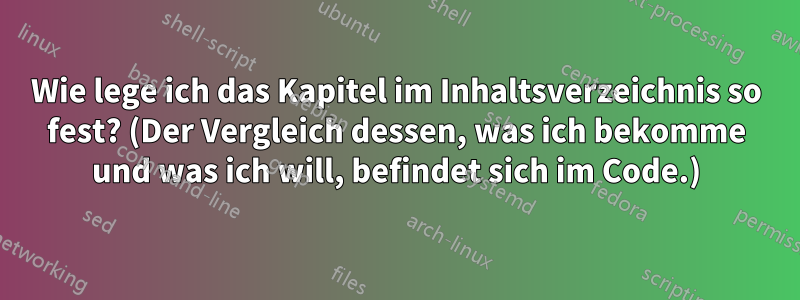 Wie lege ich das Kapitel im Inhaltsverzeichnis so fest? (Der Vergleich dessen, was ich bekomme und was ich will, befindet sich im Code.)