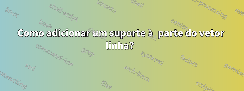 Como adicionar um suporte à parte do vetor linha? 