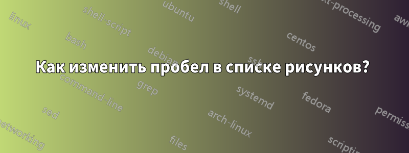 Как изменить пробел в списке рисунков?