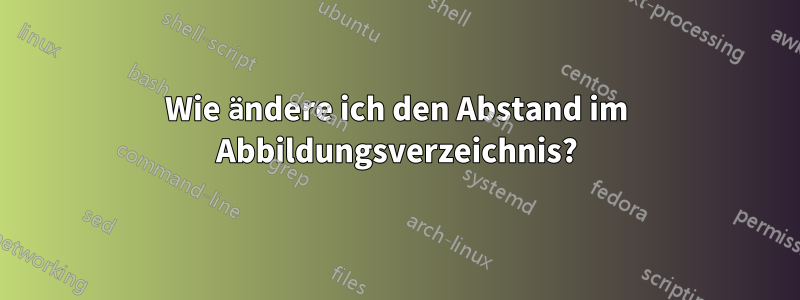 Wie ändere ich den Abstand im Abbildungsverzeichnis?