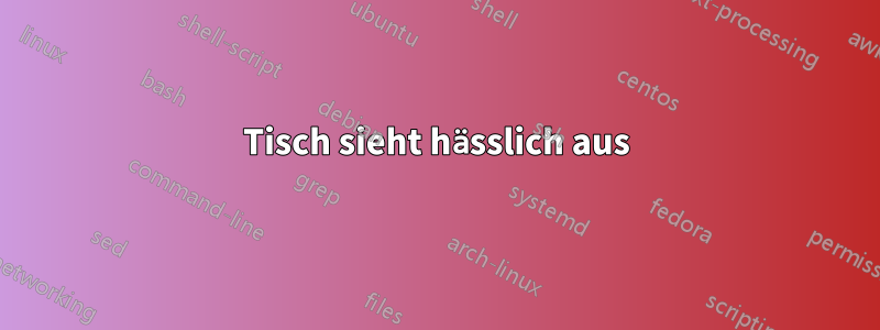 Tisch sieht hässlich aus